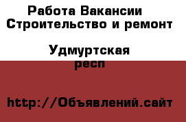 Работа Вакансии - Строительство и ремонт. Удмуртская респ.